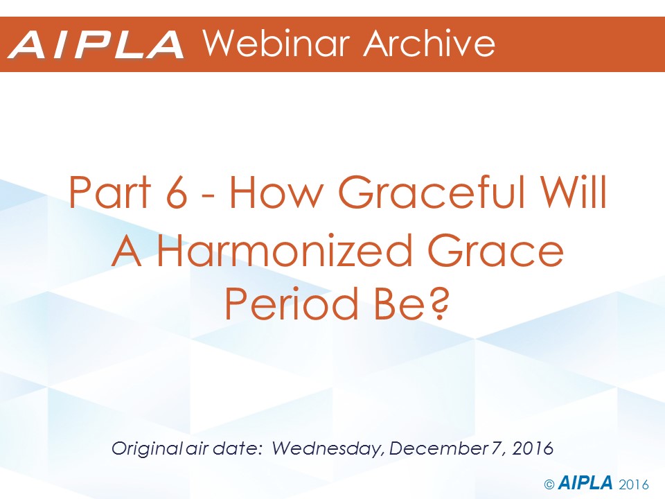 Webinar Archive - 12/7/16 - Part 6 - How Graceful Will A Harmonized Grace Period Be?